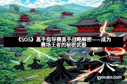 《SOS》高手指导赛高手战略解密——成为赛场王者的秘密武器